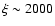$\xi \sim 2000$