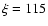 $\xi=115$