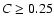 $C \ge 0.25$
