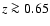 $z\ga0.65$