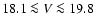 $18.1\la V \la 19.8$