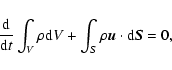 \begin{displaymath}
\frac{\rm d}{{\rm d} t}\int_V\rho {\rm d}V + \int_S \rho {\vec u} \cdot {\rm d}{\vec S} =0 ,
\end{displaymath}