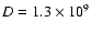 $D=1.3 \times 10^9$