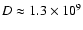 $D \approx 1.3 \times 10^9$