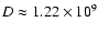 $D \approx 1.22 \times 10^9$