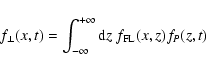 \begin{displaymath}%
f_{\perp} (x,t) = \int_{-\infty}^{+\infty} {\rm d} z \; f_{\rm FL} (x,z) f_P (z,t)
\end{displaymath}