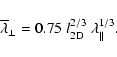\begin{displaymath}%
\overline{\lambda}_{\perp} = 0.75 \; l_{\rm 2D}^{2/3} \; \lambda_{\parallel}^{1/3}.
\end{displaymath}