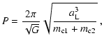 $\displaystyle P = \frac{2\pi}{\sqrt{G}}\sqrt{\frac{a_{{\rm L}}^{3}}{m_{{\rm c1}}+m_{{\rm c}2}}}~,$