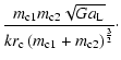 $\displaystyle \frac{m_{{\rm c}1}m_{{\rm c}2}\sqrt{Ga{\rm _{{\rm L}}}}}{kr_{{\rm c}}\left(m_{{\rm c}1}+m_{{\rm c}2}\right)^{\frac{3}{2}}}\cdot$