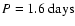 $P=1.6~{\rm days}$