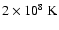 $2\times10^{8}~{\rm K}$