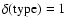 $\delta({\rm type})=1$