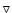 $\triangledown $