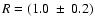 $R=(1.0~\pm~0.2)$