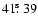 $41\hbox{$.\!\!^{\rm s}$ }39$