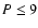 $ P\leq9$