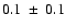 $ 0.1~\pm~0.1$