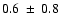 $ 0.6~\pm~0.8$