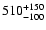 $\rm 510^{+150}_{-100}$
