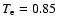 $T_{\rm e}=0.85$