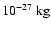 $10^{-27}~{\rm kg}$