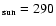 $_{\rm sun} = 290$