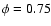$\phi=0.75$
