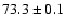 $73.3\pm0.1$