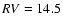 ${\it RV} = 14.5$