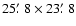 $25\hbox {$.\mkern -4mu^\prime $ }8\times 23\hbox {$.\mkern -4mu^\prime $ }8$