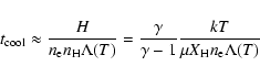 \begin{displaymath}t_{\rm cool} \approx \frac{H}{n_{\rm e} n_{\rm H} \Lambda(T)}...
...amma}{\gamma -1} \frac{kT}{\mu X_{\rm H} n_{\rm e}
\Lambda(T)}
\end{displaymath}