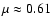 $\mu \approx 0.61$