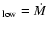 $_{\rm low}
= \dot{M}$