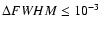 $\Delta FWHM\leq10^{-3}$