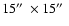 $15\hbox {$^{\prime \prime }$ }\times 15\hbox {$^{\prime \prime }$ }$