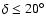 $\delta\leq20^\circ$