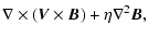 $\displaystyle \nabla \times \left( \vec{V}\times\vec{B} \right) + \eta\nabla^2\vec{B},$