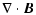 $\displaystyle \nabla\cdot\vec{B}$