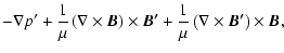 $\displaystyle -\nabla p^\prime +\frac{1}{\mu}\left(\nabla\times\vec{B}\right)\t...
...c{B^\prime} +\frac{1}{\mu}\left(\nabla\times\vec{B^\prime}\right)\times\vec{B},$