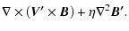 $\displaystyle \nabla\times\left(\vec{V^\prime}\times\vec{B}\right)+\eta\nabla^2\vec{B^\prime}.$
