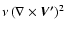 $\nu \left( \nabla \times \vec{V^\prime}\right)^2$