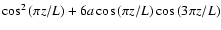 $\cos^2{(\pi z/L)}+6a\cos{(\pi z/L)}\cos{(3\pi z/L)}$