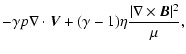 $\displaystyle -\gamma p \nabla\cdot \vec{V} + (\gamma -1) \eta \frac{\vert\nabla\times\vec{B}\vert^2}{\mu},$
