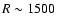 $R \sim 1500$