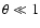$\theta\ll 1$