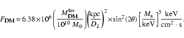 \begin{displaymath}%
F_{{\textsc{dm}}}\! =\! 6.38 \!\times \!10^6\left(\frac{M_{...
...{\rm keV}}\right]^5\! \! \frac{{\rm keV}}{{\rm cm^2 \cdot s}}.
\end{displaymath}