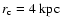 $r_{\rm c} = 4~{\rm kpc}$