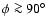 $\phi\ga 90^\circ$