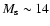 $M_{\rm s} \sim 14$