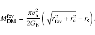 \begin{displaymath}%
M_{\textsc{dm}}^{{\rm fov}}= \frac{\pi v_{\rm h}^2}{2 G_{\rm N}}\left(\sqrt{r_{{\rm fov}}^2+r_{\rm c}^2}-r_{\rm c}\right).
\end{displaymath}